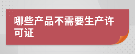 哪些产品不需要生产许可证