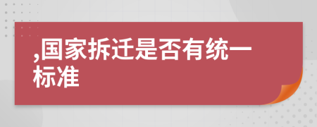 ,国家拆迁是否有统一标准