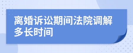 离婚诉讼期间法院调解多长时间