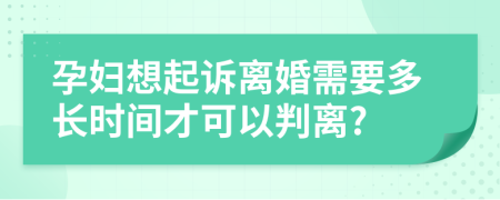 孕妇想起诉离婚需要多长时间才可以判离?