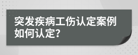 突发疾病工伤认定案例如何认定？