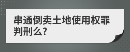 串通倒卖土地使用权罪判刑么?