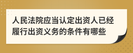 人民法院应当认定出资人已经履行出资义务的条件有哪些