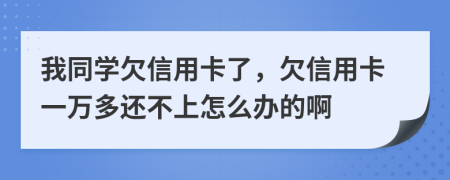 我同学欠信用卡了，欠信用卡一万多还不上怎么办的啊