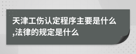 天津工伤认定程序主要是什么,法律的规定是什么