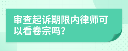 审查起诉期限内律师可以看卷宗吗？