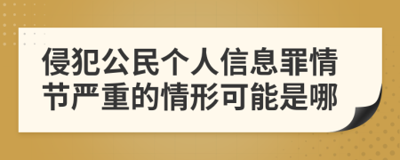 侵犯公民个人信息罪情节严重的情形可能是哪