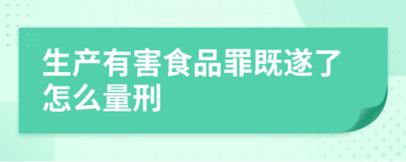 生产有害食品罪既遂了怎么量刑