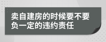 卖自建房的时候要不要负一定的违约责任