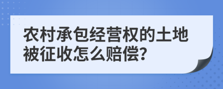 农村承包经营权的土地被征收怎么赔偿？