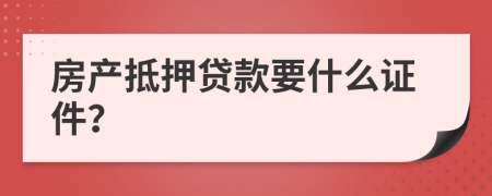 房产抵押贷款要什么证件？