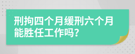 刑拘四个月缓刑六个月能胜任工作吗？