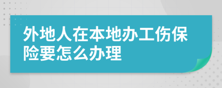 外地人在本地办工伤保险要怎么办理