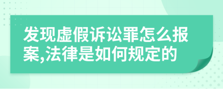 发现虚假诉讼罪怎么报案,法律是如何规定的