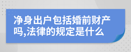 净身出户包括婚前财产吗,法律的规定是什么