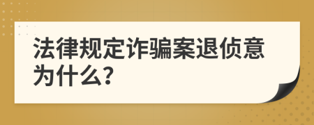 法律规定诈骗案退侦意为什么？