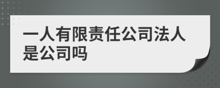 一人有限责任公司法人是公司吗