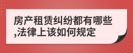 房产租赁纠纷都有哪些,法律上该如何规定