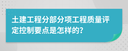 土建工程分部分项工程质量评定控制要点是怎样的？