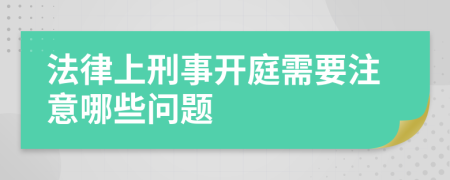 法律上刑事开庭需要注意哪些问题