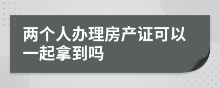 两个人办理房产证可以一起拿到吗