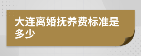 大连离婚抚养费标准是多少