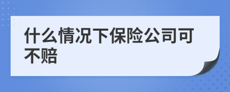 什么情况下保险公司可不赔