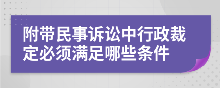 附带民事诉讼中行政裁定必须满足哪些条件