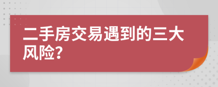 二手房交易遇到的三大风险？