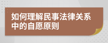 如何理解民事法律关系中的自愿原则