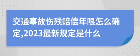 交通事故伤残赔偿年限怎么确定,2023最新规定是什么