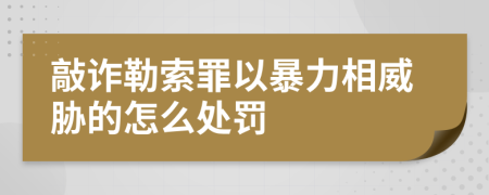 敲诈勒索罪以暴力相威胁的怎么处罚