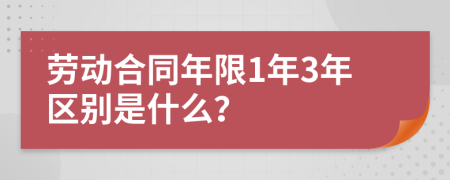 劳动合同年限1年3年区别是什么？