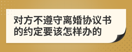 对方不遵守离婚协议书的约定要该怎样办的