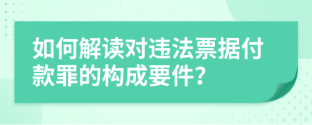 如何解读对违法票据付款罪的构成要件？
