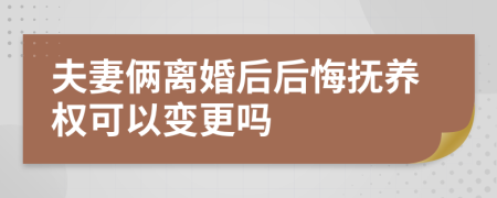 夫妻俩离婚后后悔抚养权可以变更吗