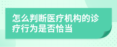 怎么判断医疗机构的诊疗行为是否恰当