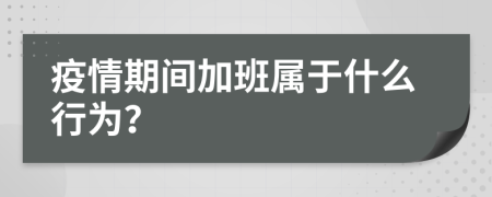 疫情期间加班属于什么行为？