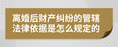 离婚后财产纠纷的管辖法律依据是怎么规定的