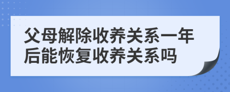 父母解除收养关系一年后能恢复收养关系吗