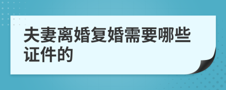 夫妻离婚复婚需要哪些证件的
