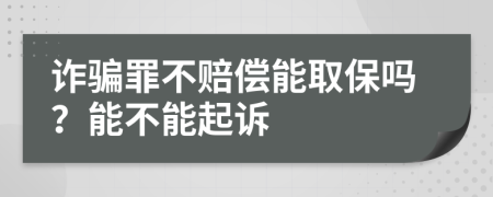 诈骗罪不赔偿能取保吗？能不能起诉