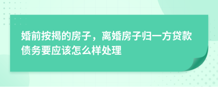 婚前按揭的房子，离婚房子归一方贷款债务要应该怎么样处理