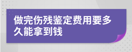 做完伤残鉴定费用要多久能拿到钱