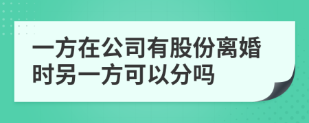 一方在公司有股份离婚时另一方可以分吗