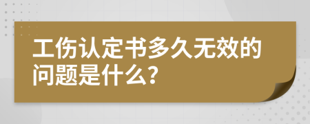 工伤认定书多久无效的问题是什么？