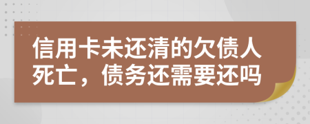 信用卡未还清的欠债人死亡，债务还需要还吗