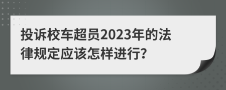 投诉校车超员2023年的法律规定应该怎样进行？