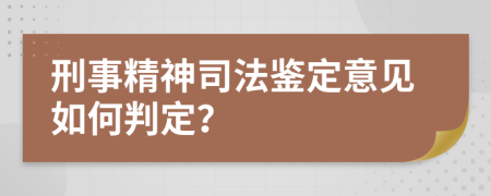 刑事精神司法鉴定意见如何判定？