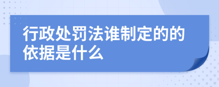 行政处罚法谁制定的的依据是什么